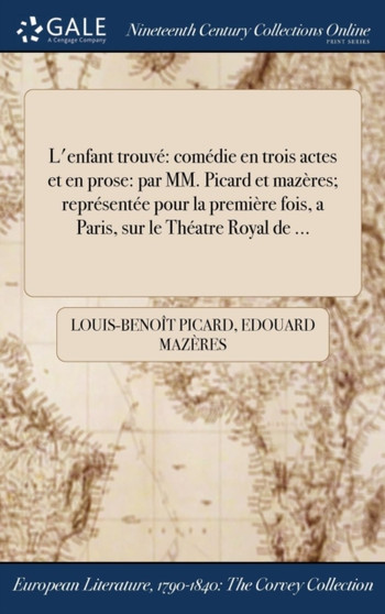 L'Enfant Trouve : Comedie En Trois Actes Et En Prose: Par MM. Picard Et Mazeres; Representee Pour La Premiere Fois, a Paris, Sur Le Theatre Royal de ... by Louis-Benoit Picard - Hardback
