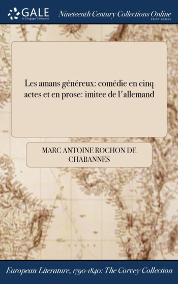 Les Amans Genereux : Comedie En Cinq Actes Et En Prose: Imitee de L'Allemand by Marc Antoine Rochon de Chabannes - Hardback