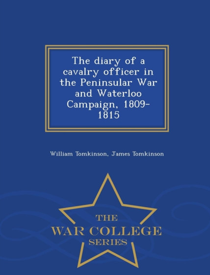The Diary of a Cavalry Officer in the Peninsular War and Waterloo Campaign, 1809-1815 - War College Series by LT Colonel William Tomkinson - Paperback