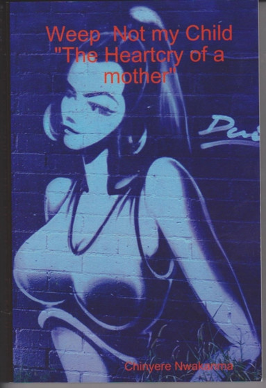 Weep Not My Child: The Heart Cry of a Mother : v. 1 by Chinyere Nwakanma - Paperback