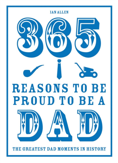365 Reasons to be Proud to be a Dad : The Greatest Dad Moments in History by Ian Allen - Hardback