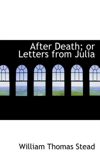 After Death; Or Letters from Julia by William Thomas Stead - Hardback