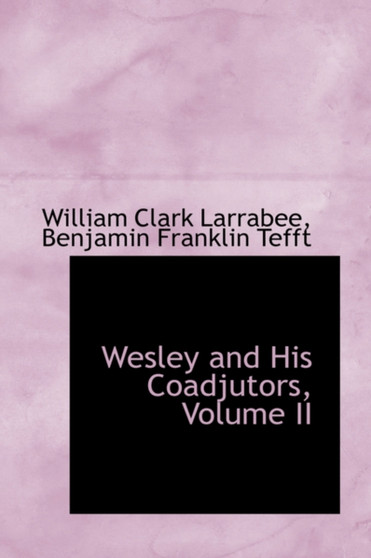 Wesley and His Coadjutors, Volume II by William Clark Larrabee - Paperback