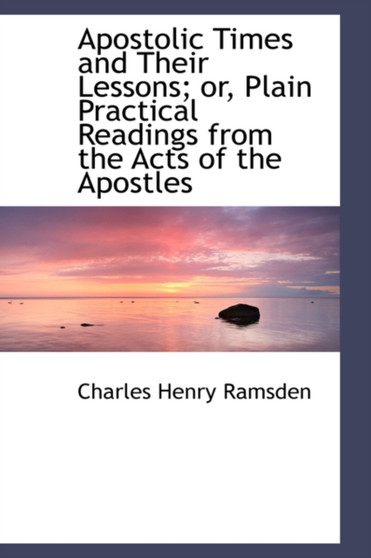Apostolic Times and Their Lessons; Or, Plain Practical Readings from the Acts of the Apostles by Charles Henry Ramsden - Paperback
