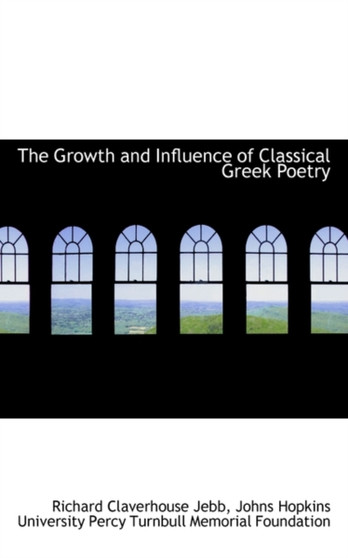 The Growth and Influence of Classical Greek Poetry by Richard Claverhouse Sir Jebb - Hardback