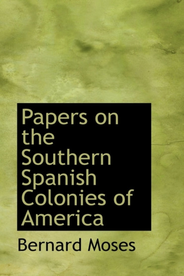 Papers on the Southern Spanish Colonies of America by Bernard Moses - Hardback