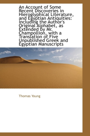 An Account of Some Recent Discoveries in Hieroglyphical Literature, and Egyptian Antiquities : Includ by Thomas Young - Hardback