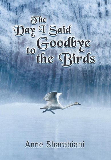 The Day I Said Goodbye to the Birds by Anne Sharabiani - Hardback