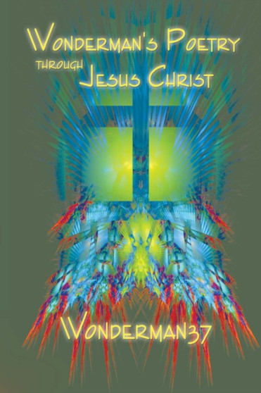 Wonderman's Poetry Through Jesus Christ by Wonderman37 - Paperback