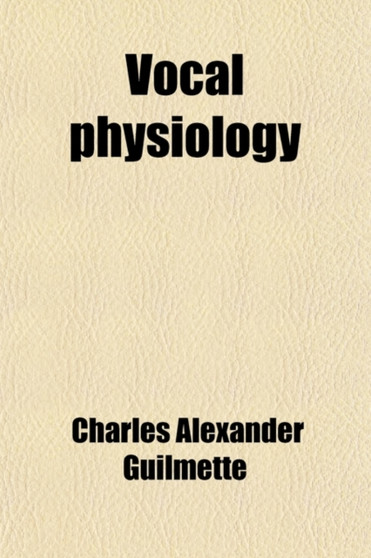 Vocal Physiology; A Practical Treatise by Charles Alexander Guilmette - Paperback