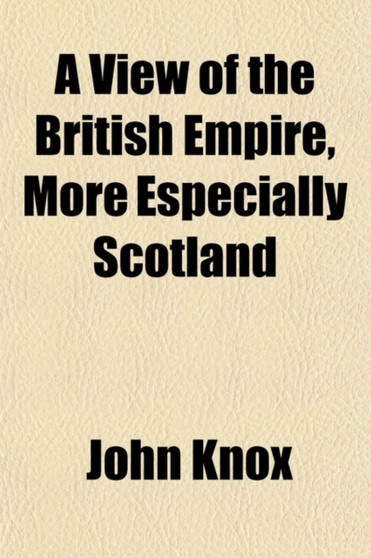 View of the British Empire, More Especially Scotland; With Some Proposals for the Improvement of That Country, the Extension of Its Fisheries & the Relief of the People by John Knox - Paperback
