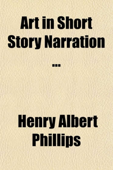 Art in Short Story Narration; A Practical Treatise by Henry Albert Phillips - Paperback