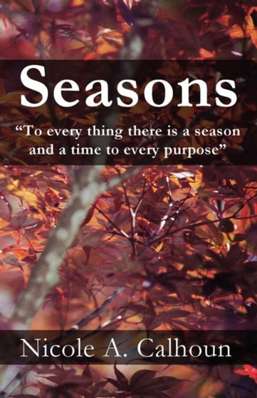 Seasons : To Every Thing There Is a Season and a Time to Every Purpose by Nicole A Calhoun - Paperback