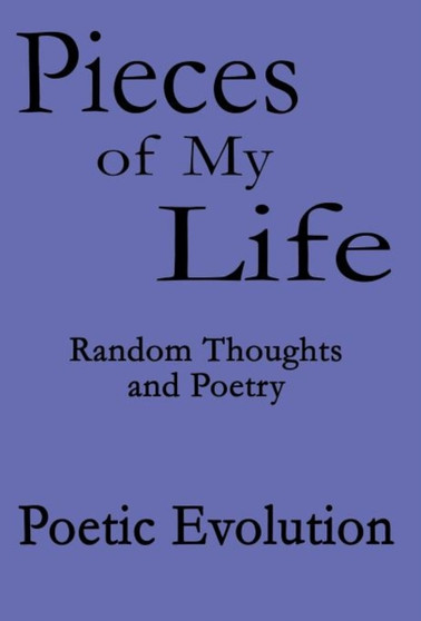 Pieces of My Life : Random Thoughts and Poetry by Poetic Evolution - Hardback
