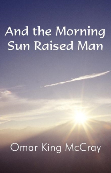 And the Morning Sun Raised Man by Omar King McCray - Paperback