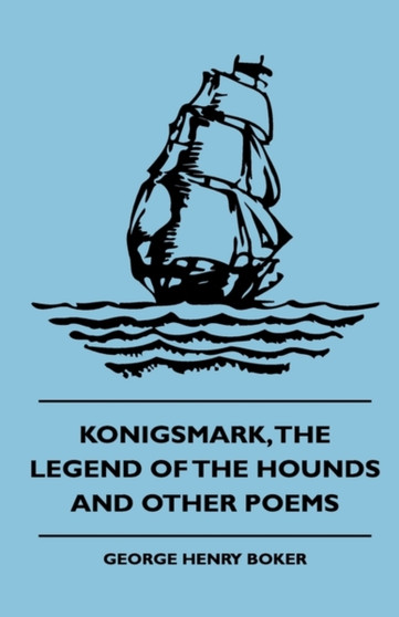 Konigsmark, The Legend Of The Hounds And Other Poems by George Henry Boker - Paperback