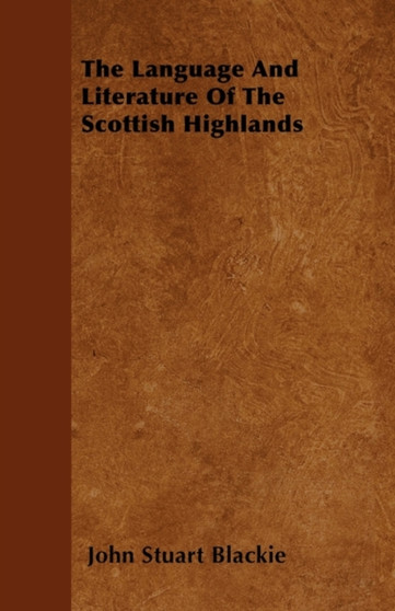 The Language And Literature Of The Scottish Highlands by John Stuart Blackie - Paperback