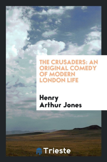 The Crusaders : An Original Comedy of Modern London Life by Henry Arthur Jones - Paperback