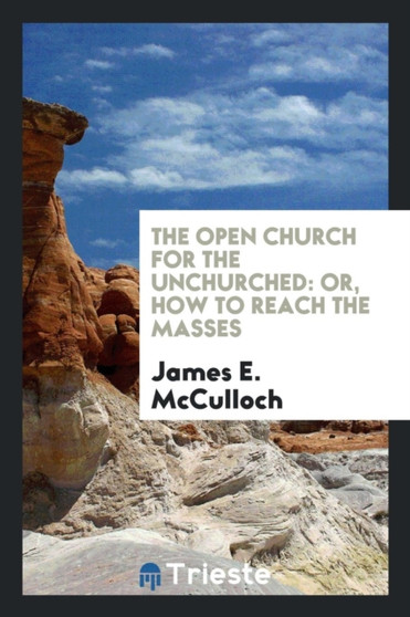 The Open Church for the Unchurched : Or, How to Reach the Masses by James E McCulloch - Paperback