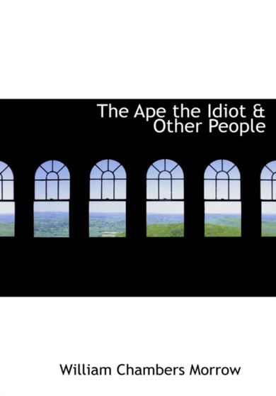 The Ape the Idiot a Other People by William Chambers Morrow - Hardback