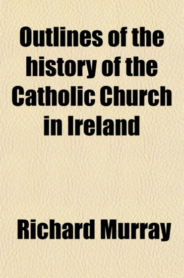 Outlines of the History of the Catholic Church in Ireland by Medical Director Richard Murray - Paperback