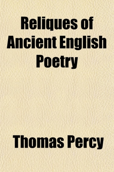 Reliques of Ancient English Poetry (Volume 1); Consisting of Old Heroic Ballads, Songs, and Other Pieces of Our Earlier Poets Together with Some Few of Later Date by Thomas Bp. Percy - Paperback