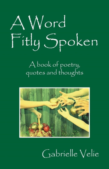 A Word Fitly Spoken : A book of poetry, quotes and thoughts by Gabrielle Velie - Paperback