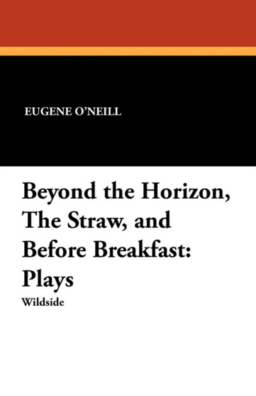 Beyond the Horizon, the Straw, and Before Breakfast : Plays by Eugene O'Neill - Paperback