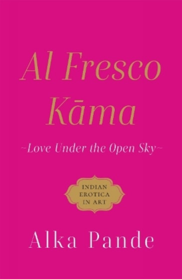 Al Fresco Kama : : Love Under The Open Sky by Alka Pande - Hardback