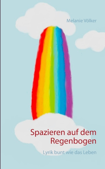 Spazieren auf dem Regenbogen : Lyrik bunt wie das Leben by Melanie Voelker - Paperback