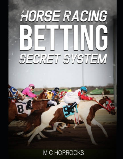Horse Racing Betting Secret System : UK Horse Racing System To Change Your Betting by M C Horrocks - Paperback