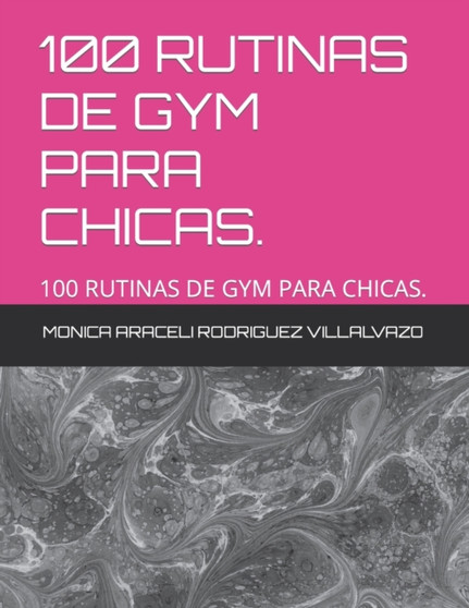 100 Rutinas de Gym Para Chicas. : 100 Rutinas de Gym Para Chicas. by Monica Araceli Rodriguez Villalvazo - Paperback