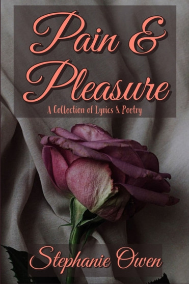 Pain & Pleasure : A Collection of Lyrics & Poetry by Stephanie Owen - Paperback