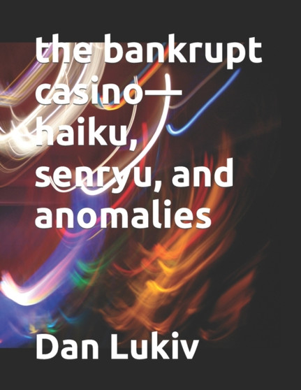 The bankrupt casino-haiku, senryu, and anomalies by Dan Lukiv - Paperback