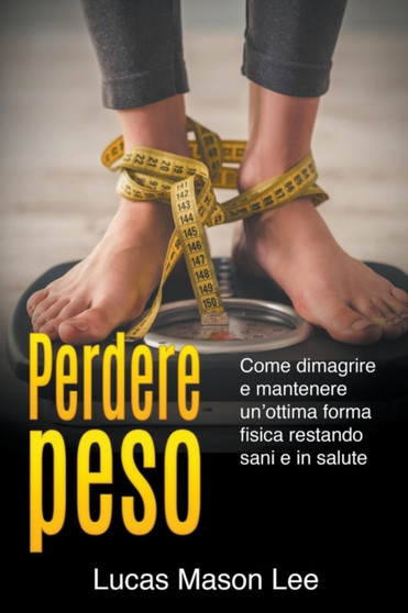 Perdere peso : Come dimagrire e mantenere un'ottima forma fisica restando sani e in salute by Lucas Mason Lee - Paperback