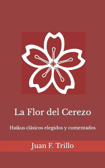 La Flor del Cerezo : Haikus clasicos elegidos y comentados : 1 by Juan F Trillo - Paperback