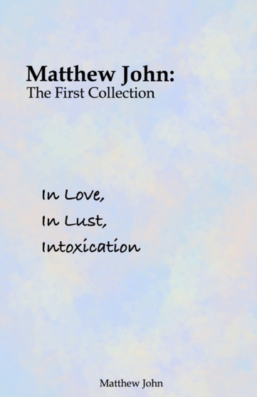 In Love, In Lust, Intoxication : Matthew John: The First Collection by Matthew John - Paperback