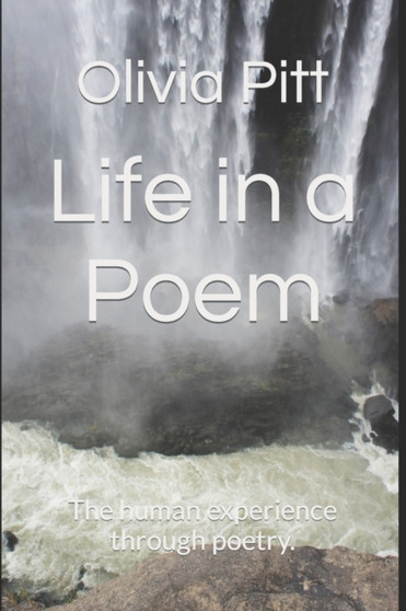 Life in a Poem : The human experience through poetry. by Olivia Grace Pitt - Paperback