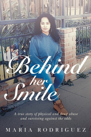 Behind her Smile : A true story of physical and drug abuse and surviving against the odds by Maria Rodriguez - Paperback