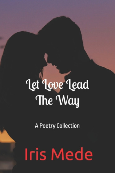 Let Love Lead the Way : A Poetry Collection by Iris Mede - Paperback