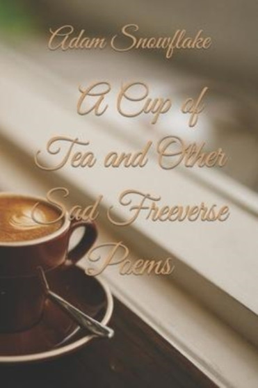 A Cup of Tea and Other Sad Freeverse Poems by Adam Snowflake - Paperback