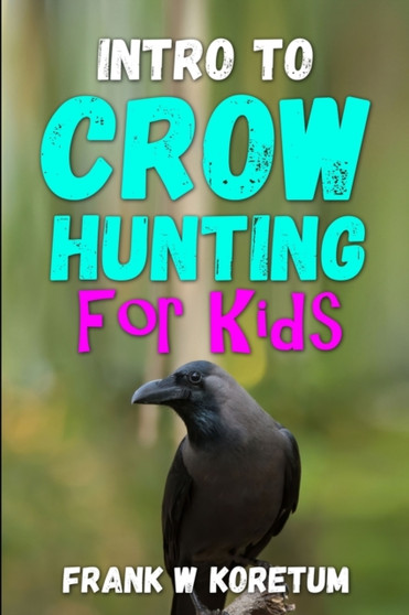 Intro to Crow Hunting for Kids by Frank W Koretum - Paperback