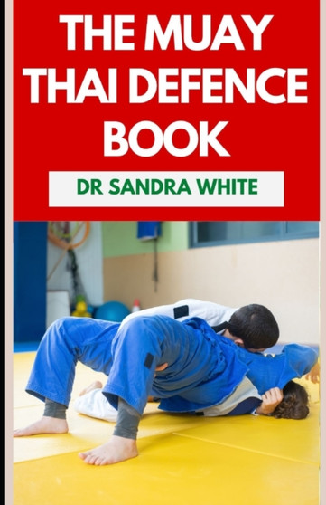 The Muay Thai Defense Book : The Thai Boxing Martial Art Guide for Self Defense by Dr Sandra White - Paperback