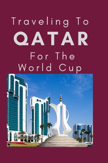 Traveling To Qatar For The World Cup : Everything You Need to Know to Navigate Your Way Around Qatar by Azeemah Mahmoud - Paperback
