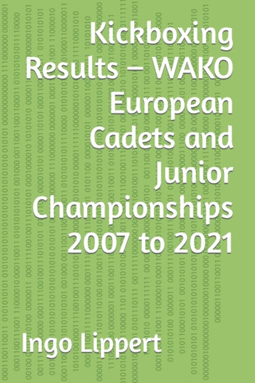 Kickboxing Results - WAKO European Cadets and Junior Championships 2007 to 2021 : 320 by Ingo Lippert - Paperback