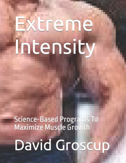 Extreme Intensity : Science-Based Programs To Maximize Muscle Growth by David Groscup - Paperback