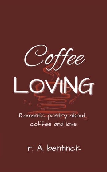 Coffee Loving : Romantic poetry about coffee and love by R a Bentinck - Paperback
