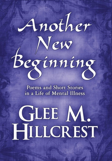 Another New Beginning : Poems and Short Stories in a Life of Mental Illness by Glee M Hillcrest - Hardback