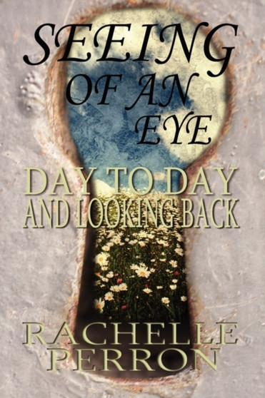 Seeing of an Eye, Day to Day and Looking Back by Rachelle Perron - Paperback