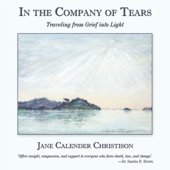 In the Company of Tears : Traveling from Grief into Light by Jane Calender Christison - Paperback